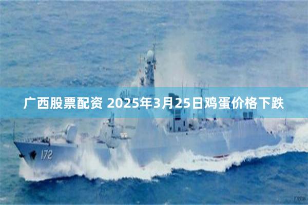 广西股票配资 2025年3月25日鸡蛋价格下跌