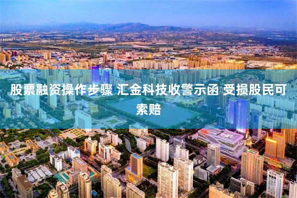 股票融资操作步骤 汇金科技收警示函 受损股民可索赔