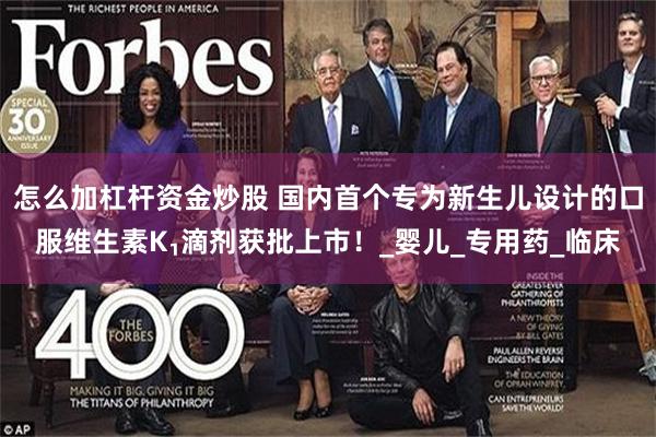 怎么加杠杆资金炒股 国内首个专为新生儿设计的口服维生素K₁滴剂获批上市！_婴儿_专用药_临床