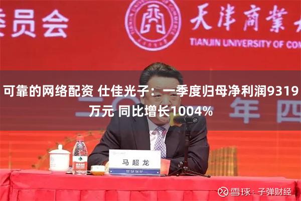可靠的网络配资 仕佳光子：一季度归母净利润9319万元 同比增长1004%