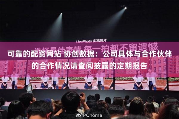 可靠的配资网站 协创数据：公司具体与合作伙伴的合作情况请查阅披露的定期报告