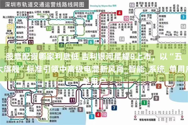 股票配资哪家利息低 吉利银河星耀8上市，以“五大旗舰”标准引领中高级电混新风尚_智能_系统_单用户