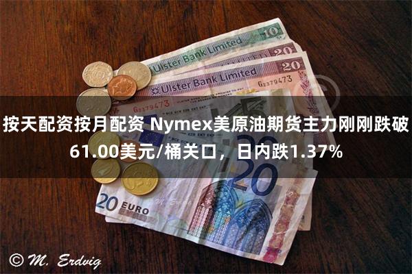 按天配资按月配资 Nymex美原油期货主力刚刚跌破61.00美元/桶关口，日内跌1.37%