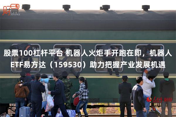 股票100杠杆平台 机器人火炬手开跑在即，机器人ETF易方达（159530）助力把握产业发展机遇