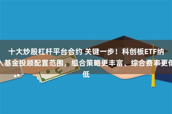 十大炒股杠杆平台合约 关键一步！科创板ETF纳入基金投顾配置范围，组合策略更丰富、综合费率更低