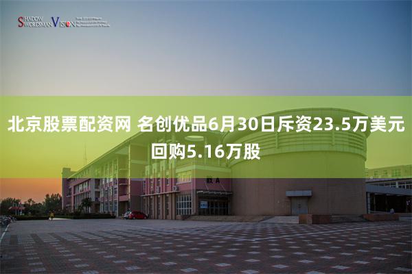 北京股票配资网 名创优品6月30日斥资23.5万美元回购5.16万股
