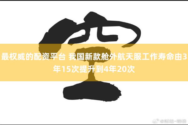 最权威的配资平台 我国新款舱外航天服工作寿命由3年15次提升到4年20次