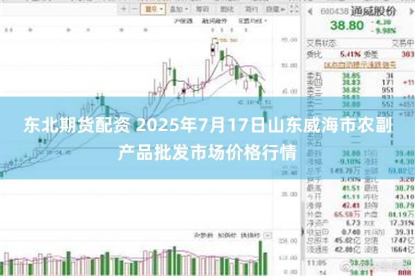 东北期货配资 2025年7月17日山东威海市农副产品批发市场价格行情