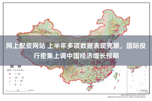 网上配资网站 上半年多项数据表现亮眼，国际投行密集上调中国经济增长预期