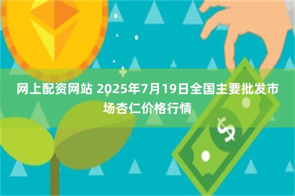 网上配资网站 2025年7月19日全国主要批发市场杏仁价格行情