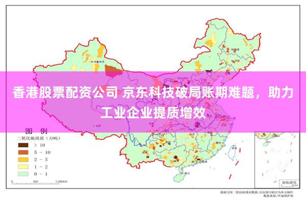 香港股票配资公司 京东科技破局账期难题，助力工业企业提质增效