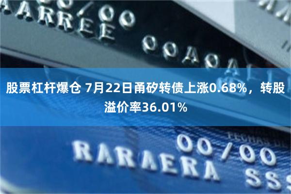 股票杠杆爆仓 7月22日甬矽转债上涨0.68%，转股溢价率36.01%