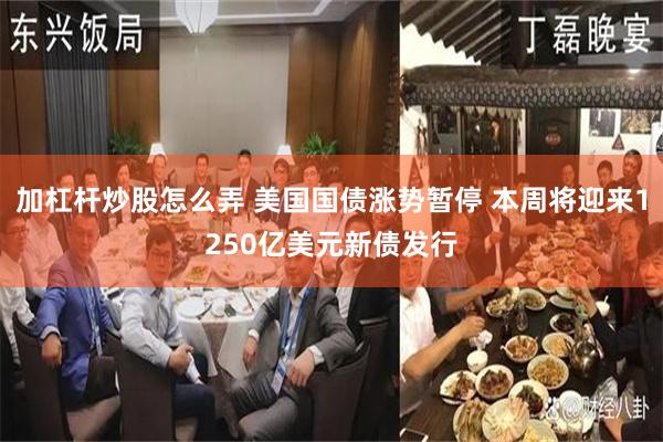 加杠杆炒股怎么弄 美国国债涨势暂停 本周将迎来1250亿美元新债发行