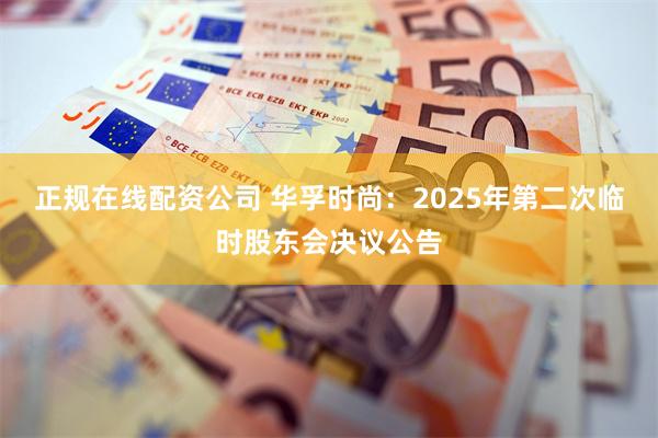 正规在线配资公司 华孚时尚：2025年第二次临时股东会决议公告