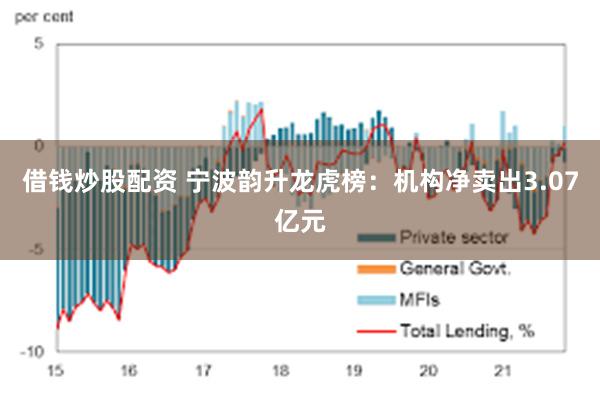 借钱炒股配资 宁波韵升龙虎榜：机构净卖出3.07亿元