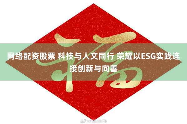 网络配资股票 科技与人文同行 荣耀以ESG实践连接创新与向善