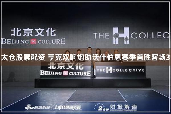 太仓股票配资 亨克双响炮助沃什伯恩赛季首胜客场3
