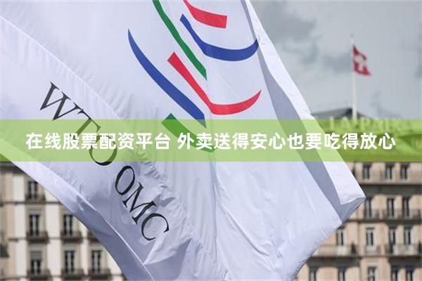 在线股票配资平台 外卖送得安心也要吃得放心