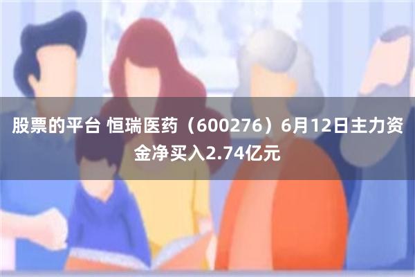 股票的平台 恒瑞医药（600276）6月12日主力资金净买入2.74亿元