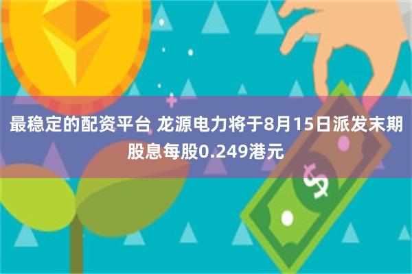 最稳定的配资平台 龙源电力将于8月15日派发末期股息每股0.249港元