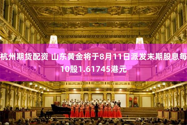 杭州期货配资 山东黄金将于8月11日派发末期股息每10股1.61745港元
