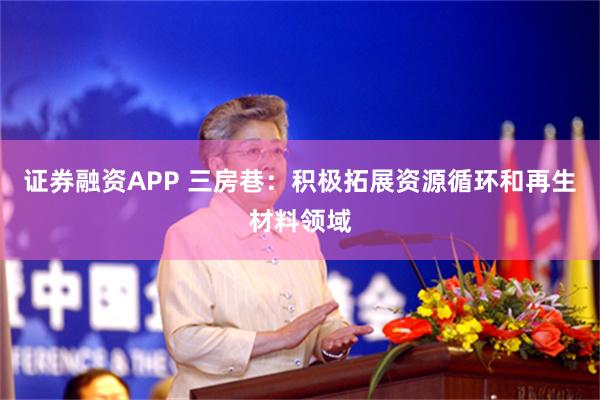 证券融资APP 三房巷：积极拓展资源循环和再生材料领域