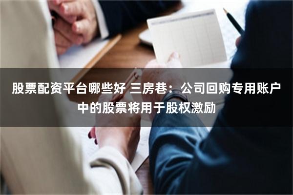 股票配资平台哪些好 三房巷：公司回购专用账户中的股票将用于股权激励
