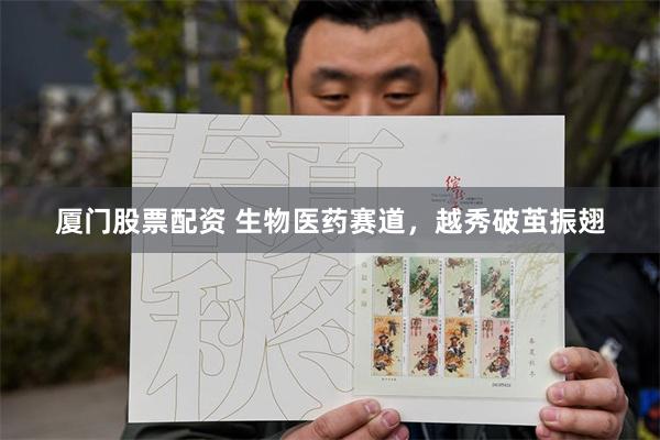 厦门股票配资 生物医药赛道，越秀破茧振翅