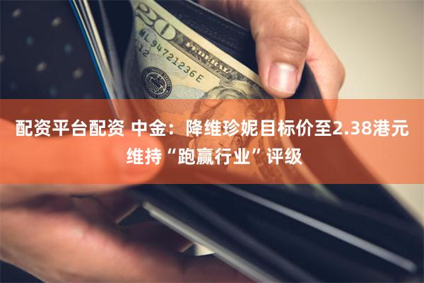 配资平台配资 中金：降维珍妮目标价至2.38港元 维持“跑赢行业”评级