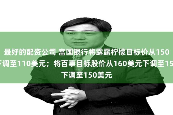 最好的配资公司 富国银行将露露柠檬目标价从150美元下调至110美元；将百事目标股价从160美元下调至150美元