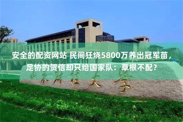 安全的配资网站 民间狂烧5800万养出冠军苗,足协的贺信却只给国家队:草根不配?
