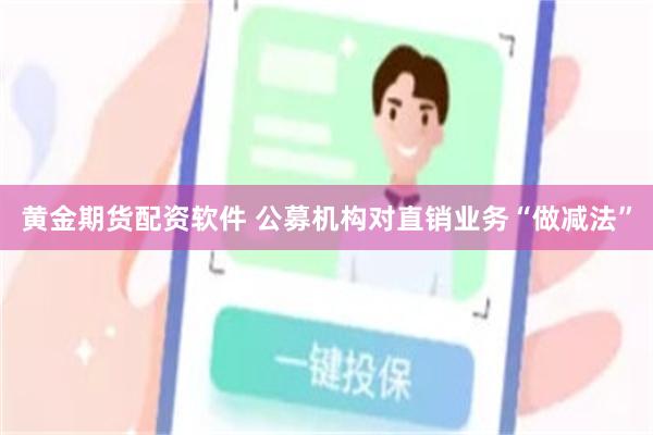 黄金期货配资软件 公募机构对直销业务“做减法”