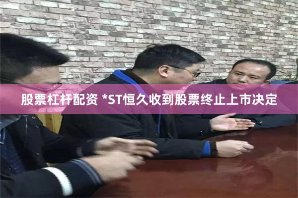股票杠杆配资 *ST恒久收到股票终止上市决定