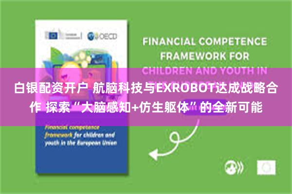 白银配资开户 航脑科技与EXROBOT达成战略合作 探索“大脑感知+仿生躯体”的全新可能