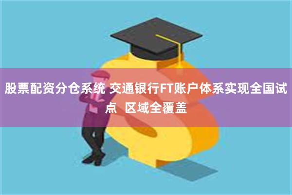 股票配资分仓系统 交通银行FT账户体系实现全国试点  区域全覆盖
