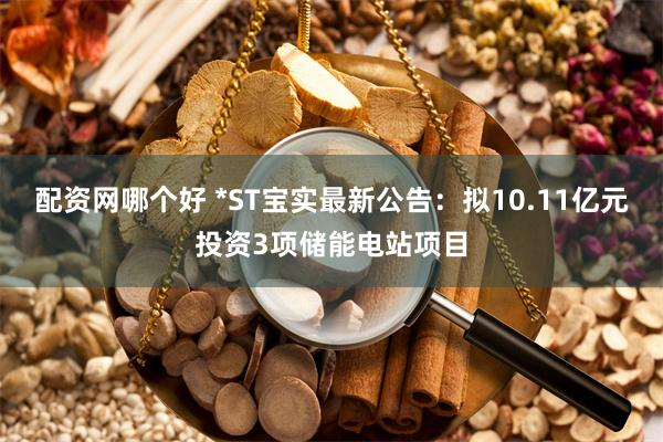 配资网哪个好 *ST宝实最新公告：拟10.11亿元投资3项储能电站项目