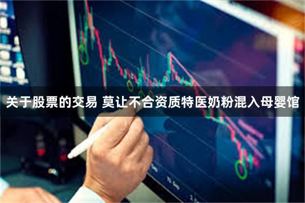 关于股票的交易 莫让不合资质特医奶粉混入母婴馆