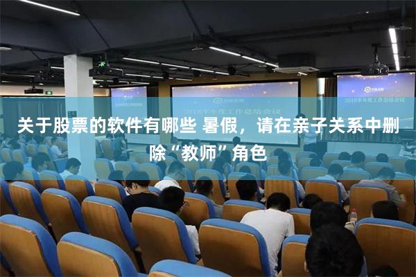 关于股票的软件有哪些 暑假，请在亲子关系中删除“教师”角色