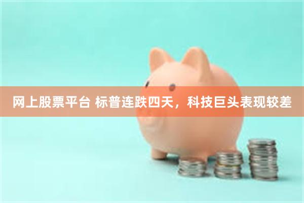 网上股票平台 标普连跌四天，科技巨头表现较差