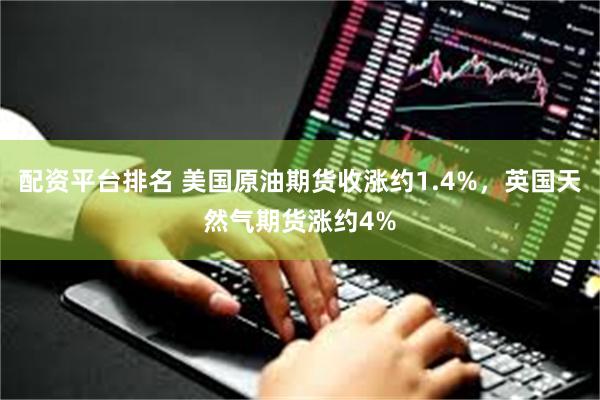 配资平台排名 美国原油期货收涨约1.4%，英国天然气期货涨约4%
