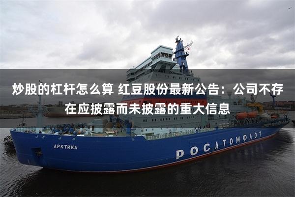 炒股的杠杆怎么算 红豆股份最新公告：公司不存在应披露而未披露的重大信息