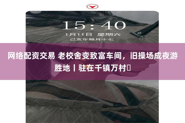 网络配资交易 老校舍变致富车间，旧操场成夜游胜地丨驻在千镇万村㉕
