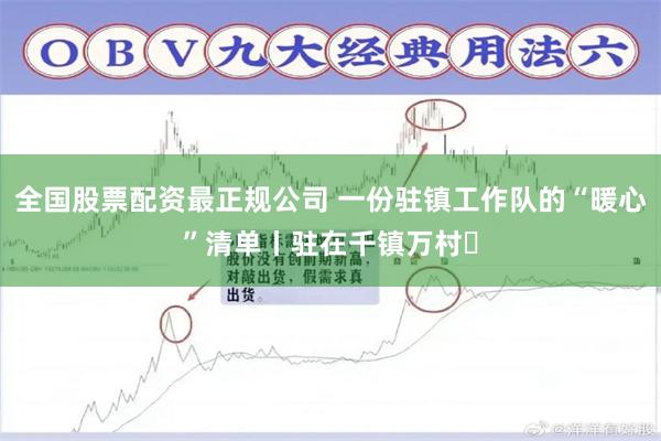 全国股票配资最正规公司 一份驻镇工作队的“暖心”清单丨驻在千镇万村㉓