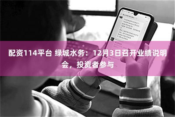 配资114平台 绿城水务：12月3日召开业绩说明会，投资者参与