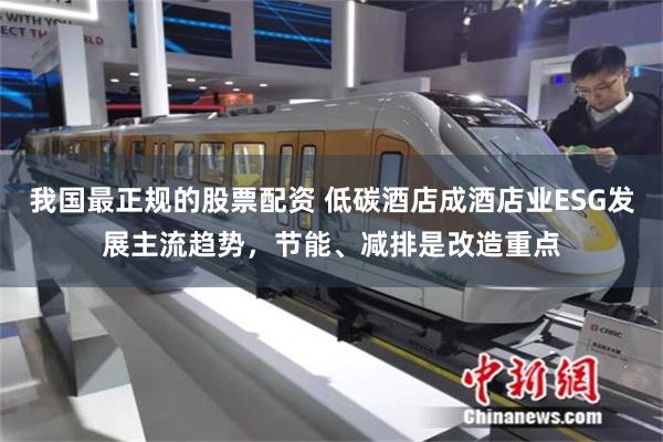 我国最正规的股票配资 低碳酒店成酒店业ESG发展主流趋势，节能、减排是改造重点