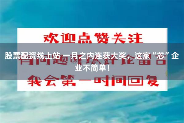 股票配资线上站 一月之内连获大奖，这家“芯”企业不简单！
