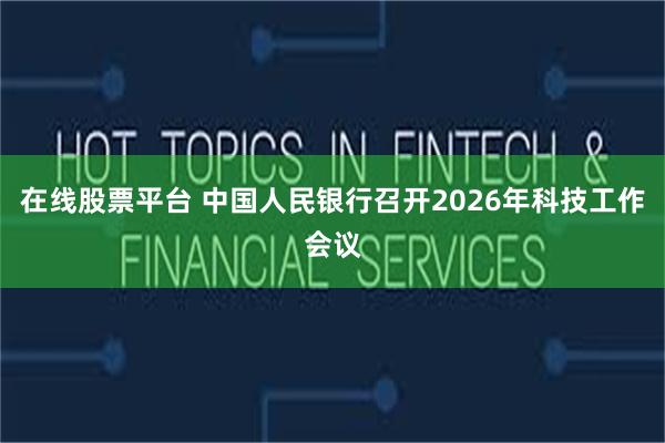 在线股票平台 中国人民银行召开2026年科技工作会议