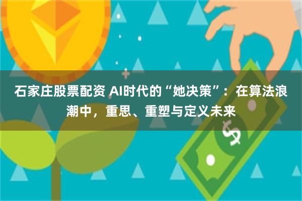 石家庄股票配资 AI时代的“她决策”：在算法浪潮中，重思、重塑与定义未来