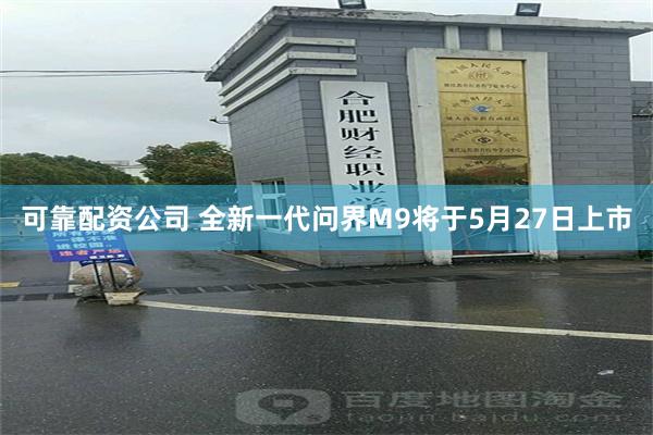 可靠配资公司 全新一代问界M9将于5月27日上市