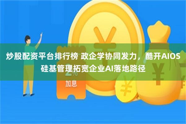 炒股配资平台排行榜 政企学协同发力，酷开AIOS硅基管理拓宽企业AI落地路径
